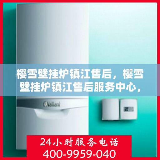 樱雪壁挂炉镇江售后，樱雪壁挂炉镇江售后服务中心，专业维修与贴心服务