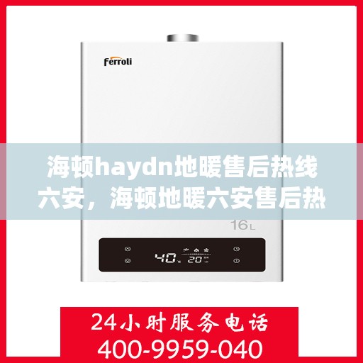 海顿haydn地暖售后热线六安，海顿地暖六安售后热线及服务一览