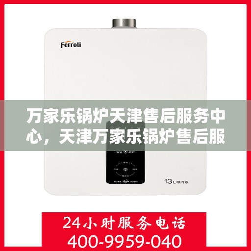 万家乐锅炉天津售后服务中心，天津万家乐锅炉售后服务中心，专业维修，贴心服务