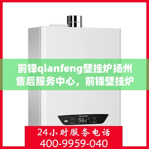 前锋qianfeng壁挂炉扬州售后服务中心，前锋壁挂炉扬州售后服务中心，专业维修，贴心服务