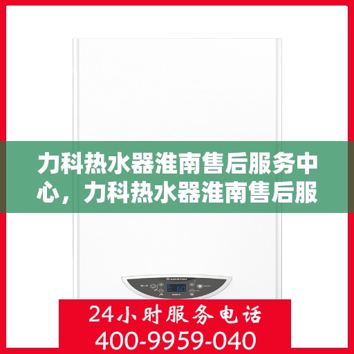 力科热水器淮南售后服务中心，力科热水器淮南售后服务中心，专业维修，贴心服务