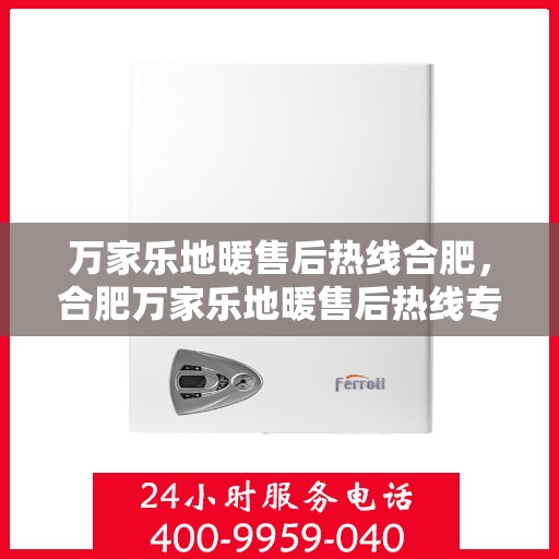 万家乐地暖售后热线合肥，合肥万家乐地暖售后热线专业服务，为您温暖生活保驾护航