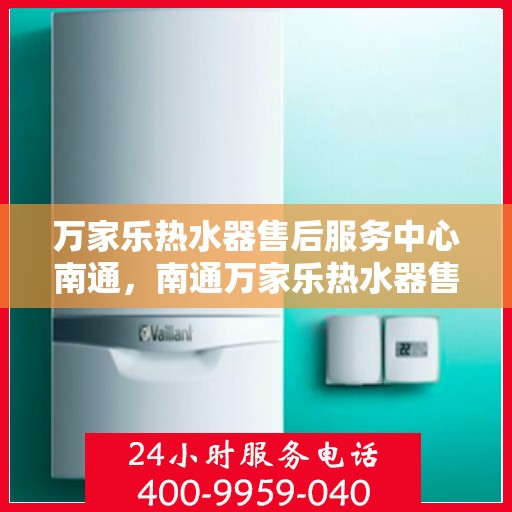 万家乐热水器售后服务中心南通，南通万家乐热水器售后服务中心，专业维修，贴心服务