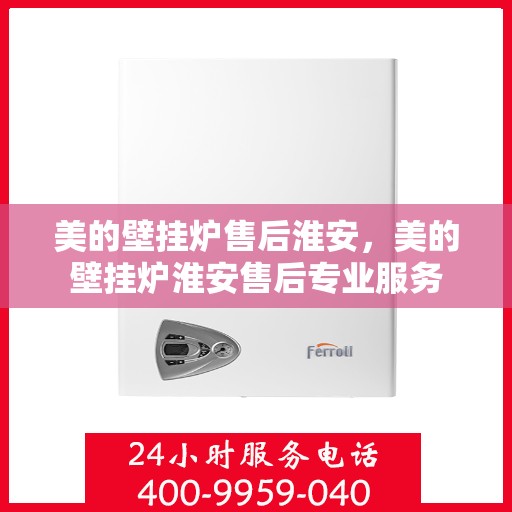 美的壁挂炉售后淮安，美的壁挂炉淮安售后专业服务