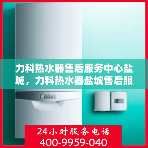 力科热水器售后服务中心盐城，力科热水器盐城售后服务中心，专业维修，贴心服务