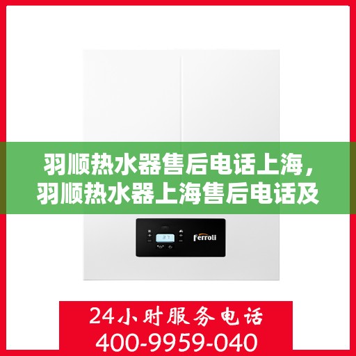 羽顺热水器售后电话上海，羽顺热水器上海售后电话及维修服务指南