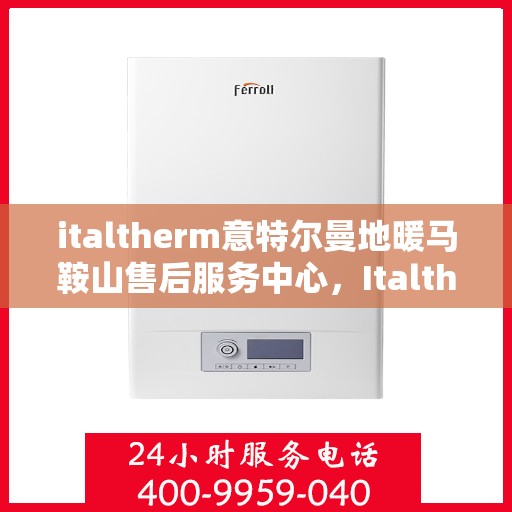 italtherm意特尔曼地暖马鞍山售后服务中心，Italtherm意特尔曼地暖马鞍山售后服务中心，专业维修，贴心服务
