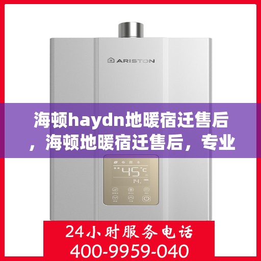 海顿haydn地暖宿迁售后，海顿地暖宿迁售后，专业维修，贴心服务