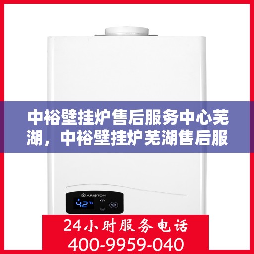 中裕壁挂炉售后服务中心芜湖，中裕壁挂炉芜湖售后服务中心，专业维修，贴心服务