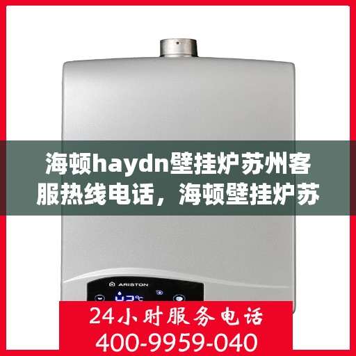 海顿haydn壁挂炉苏州客服热线电话，海顿壁挂炉苏州客服热线电话详解