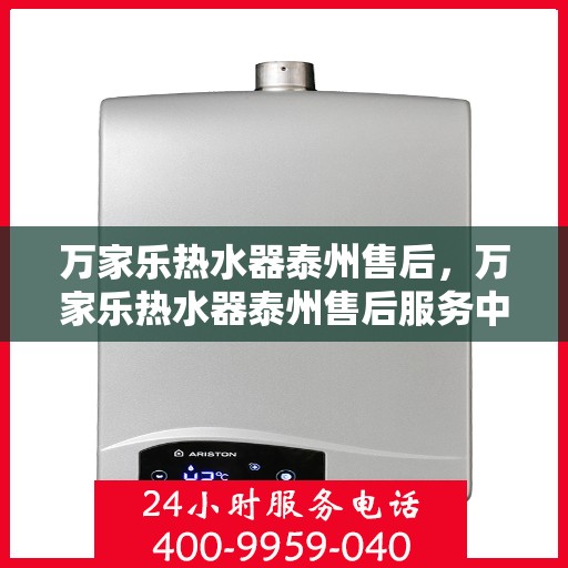万家乐热水器泰州售后，万家乐热水器泰州售后服务中心，专业维修与贴心服务