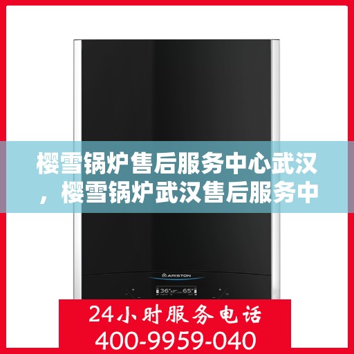 樱雪锅炉售后服务中心武汉，樱雪锅炉武汉售后服务中心，专业维修，贴心服务