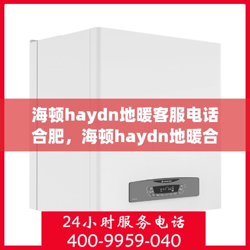 海顿haydn地暖客服电话合肥，海顿haydn地暖合肥客服热线