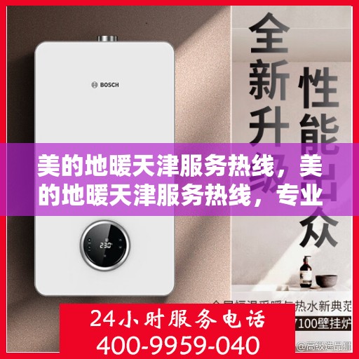 美的地暖天津服务热线，美的地暖天津服务热线，专业温暖，一触即达