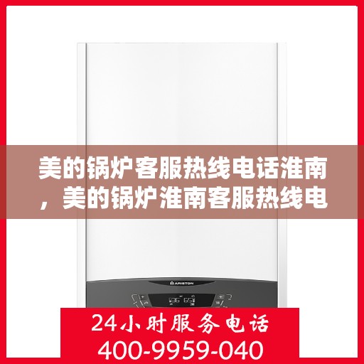 美的锅炉客服热线电话淮南，美的锅炉淮南客服热线电话一览