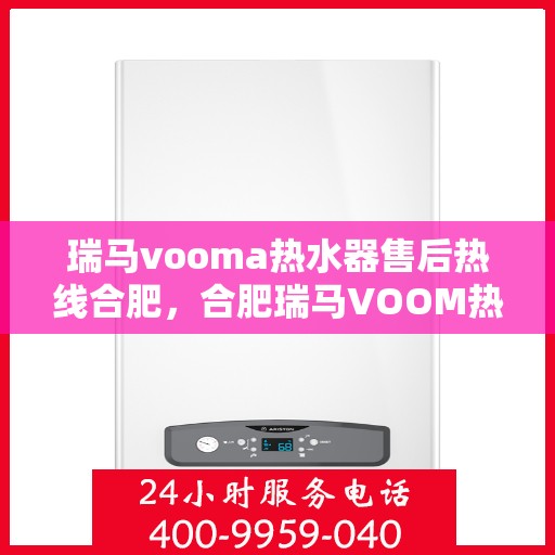 瑞马vooma热水器售后热线合肥，合肥瑞马VOOM热水器售后热线及服务解析