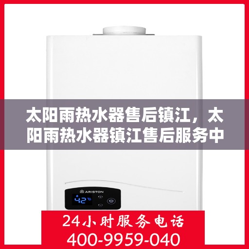 太阳雨热水器售后镇江，太阳雨热水器镇江售后服务中心，专业维修与服务支持