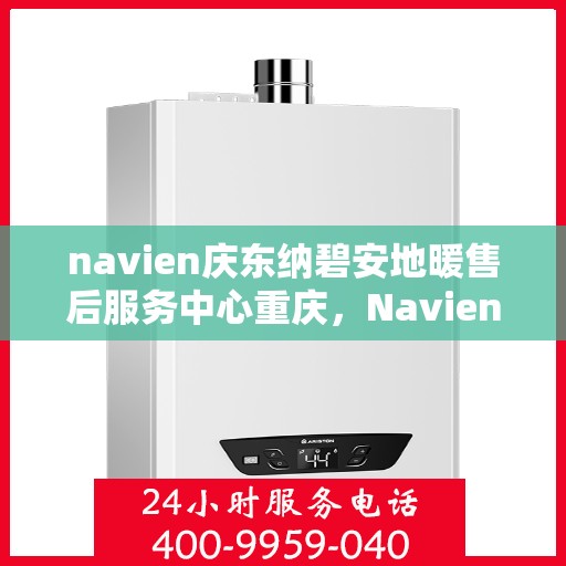 navien庆东纳碧安地暖售后服务中心重庆，Navien庆东纳碧安地暖重庆售后服务中心，专业维修，贴心服务