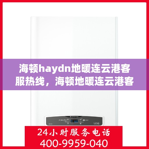 海顿haydn地暖连云港客服热线，海顿地暖连云港客服热线，专业支持与贴心服务的融合