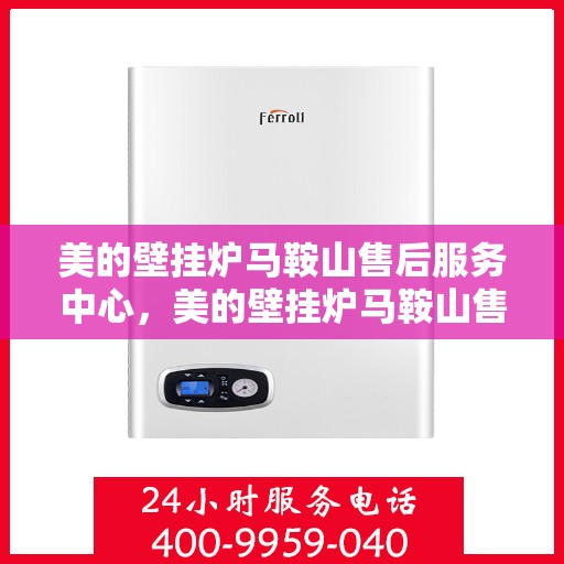 美的壁挂炉马鞍山售后服务中心，美的壁挂炉马鞍山售后服务中心，专业维修与贴心服务