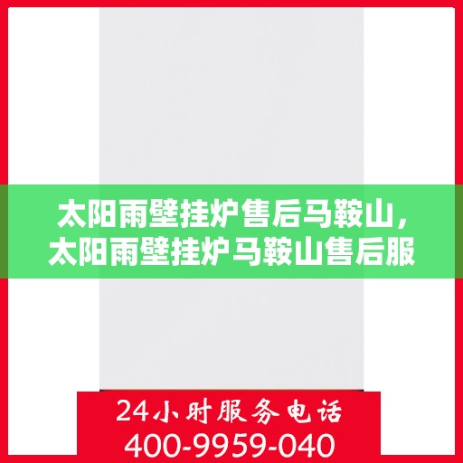 太阳雨壁挂炉售后马鞍山，太阳雨壁挂炉马鞍山售后服务中心，专业维修与贴心服务