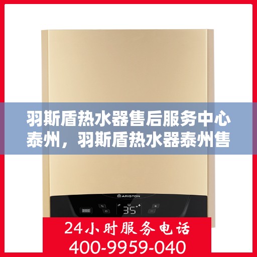 羽斯盾热水器售后服务中心泰州，羽斯盾热水器泰州售后服务中心，专业维修，贴心服务