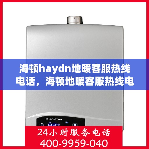 海顿haydn地暖客服热线电话，海顿地暖客服热线电话，专业解答，温暖您的生活