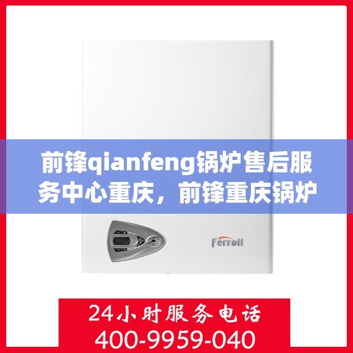 前锋qianfeng锅炉售后服务中心重庆，前锋重庆锅炉售后服务中心，专业维修，贴心服务