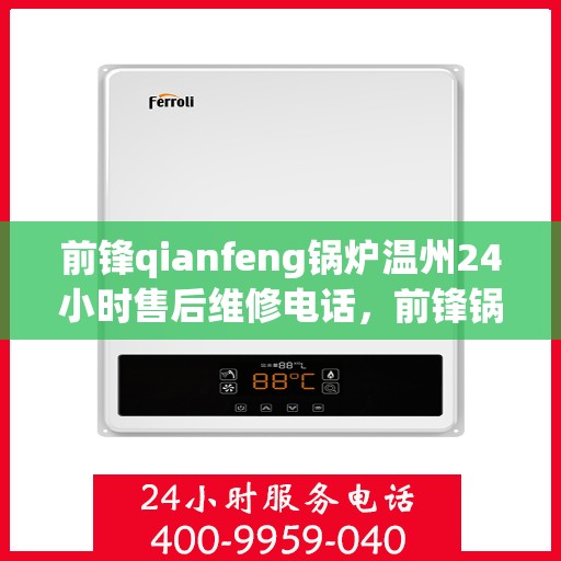 前锋qianfeng锅炉温州24小时售后维修电话，前锋锅炉温州全天候售后维修服务热线公布，专业保障您的锅炉运行无忧