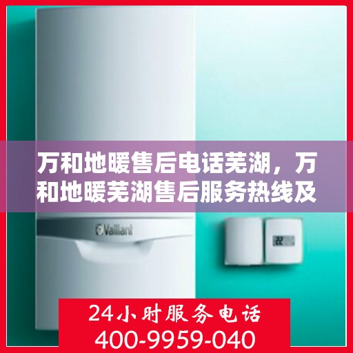 万和地暖售后电话芜湖，万和地暖芜湖售后服务热线及联系方式