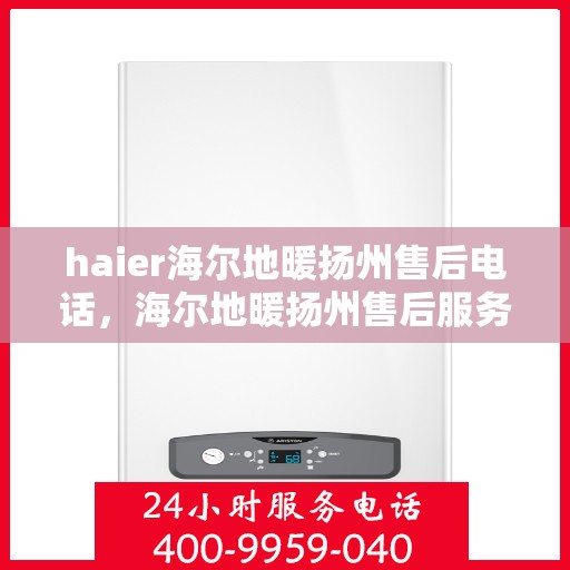 haier海尔地暖扬州售后电话，海尔地暖扬州售后服务中心联系方式
