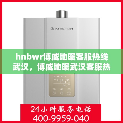 hnbwr博威地暖客服热线武汉，博威地暖武汉客服热线详解，专业解答与优质服务