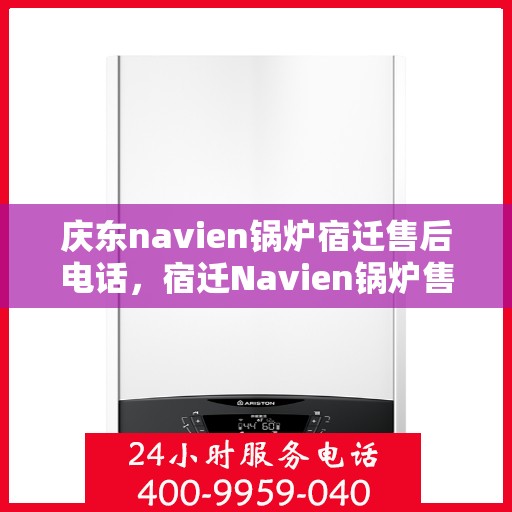 庆东navien锅炉宿迁售后电话，宿迁Navien锅炉售后热线，专业服务，庆东锅炉售后电话一键解决