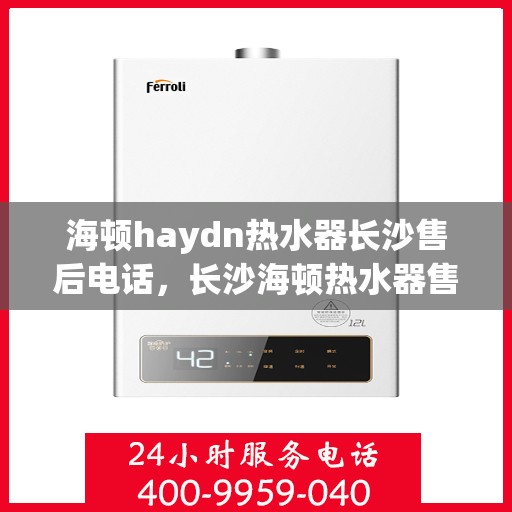 海顿haydn热水器长沙售后电话，长沙海顿热水器售后维修服务热线及联系方式