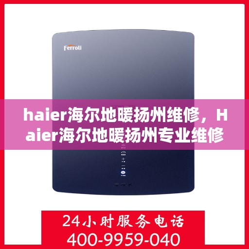 haier海尔地暖扬州维修，Haier海尔地暖扬州专业维修服务