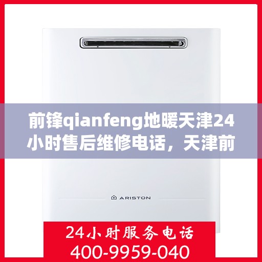 前锋qianfeng地暖天津24小时售后维修电话，天津前锋Qianfeng地暖全天候售后维修服务热线