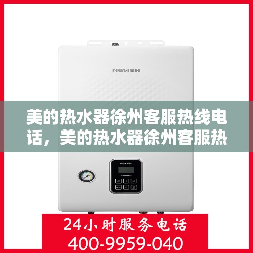 美的热水器徐州客服热线电话，美的热水器徐州客服热线电话——专业售后维修服务支持