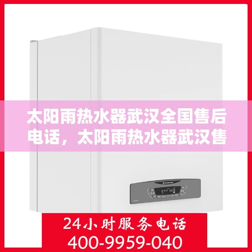 太阳雨热水器武汉全国售后电话，太阳雨热水器武汉售后电话及全国服务网点一览