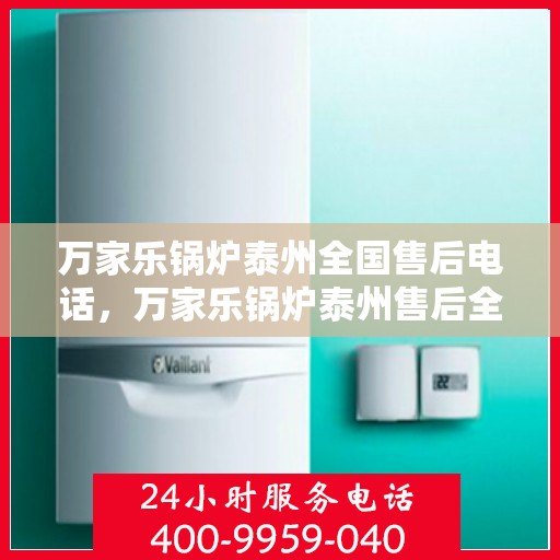 万家乐锅炉泰州全国售后电话，万家乐锅炉泰州售后全国服务热线公布