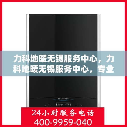 力科地暖无锡服务中心，力科地暖无锡服务中心，专业温暖，服务无忧