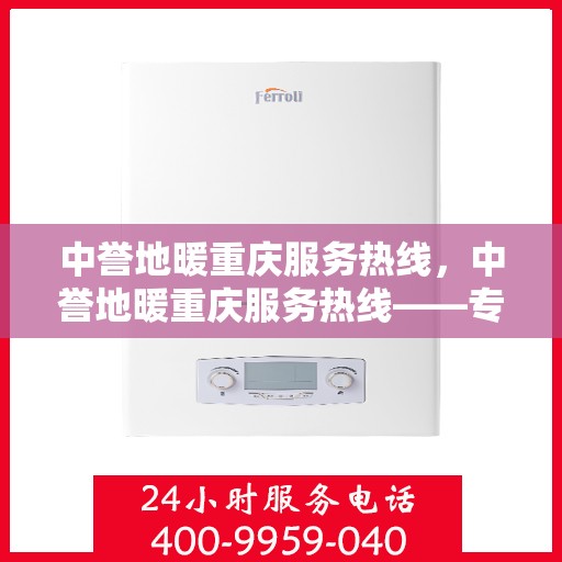中誉地暖重庆服务热线，中誉地暖重庆服务热线——专业温暖您的生活
