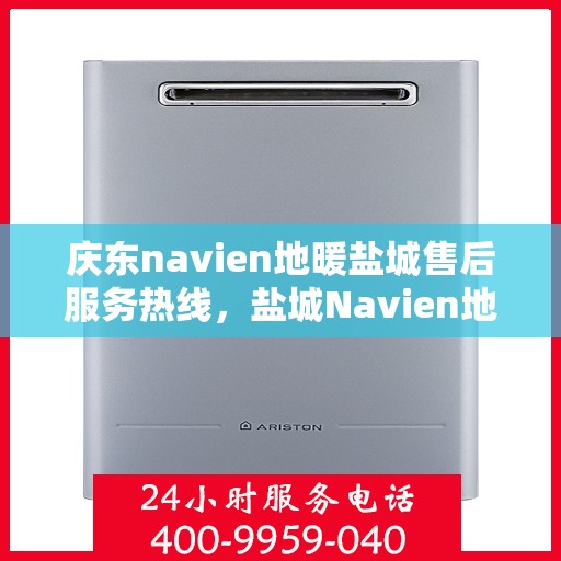 庆东navien地暖盐城售后服务热线，盐城Navien地暖庆东售后服务热线，专业解决您的地暖问题