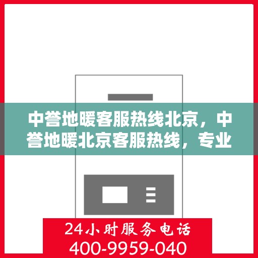 中誉地暖客服热线北京，中誉地暖北京客服热线，专业解答，温暖您的每一个冬季