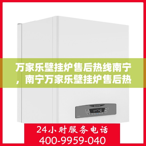 万家乐壁挂炉售后热线南宁，南宁万家乐壁挂炉售后热线专业服务，贴心保障