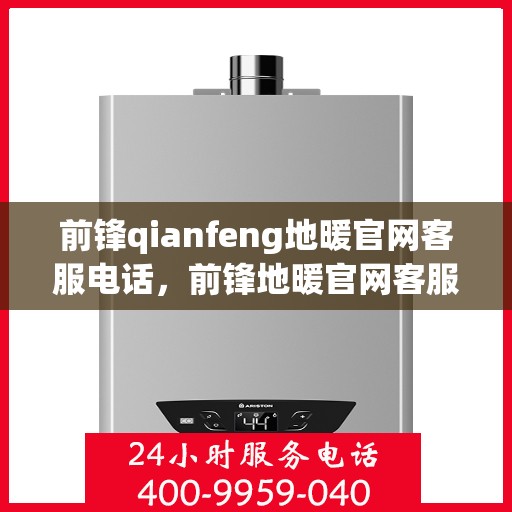 前锋qianfeng地暖官网客服电话，前锋地暖官网客服电话，专业解答，温暖您的生活
