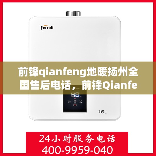 前锋qianfeng地暖扬州全国售后电话，前锋Qianfeng地暖扬州售后热线电话查询