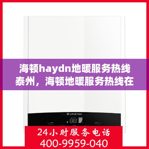 海顿haydn地暖服务热线泰州，海顿地暖服务热线在泰州，专业解决您的地暖需求