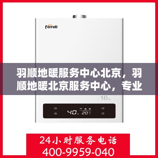 羽顺地暖服务中心北京，羽顺地暖北京服务中心，专业品质，温暖您的生活