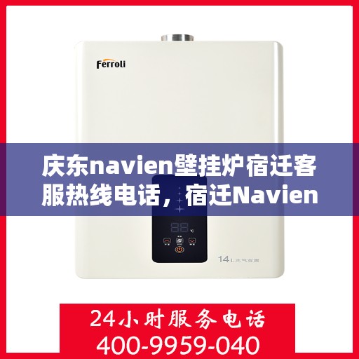 庆东navien壁挂炉宿迁客服热线电话，宿迁Navien壁挂炉客服热线——庆东官方授权服务