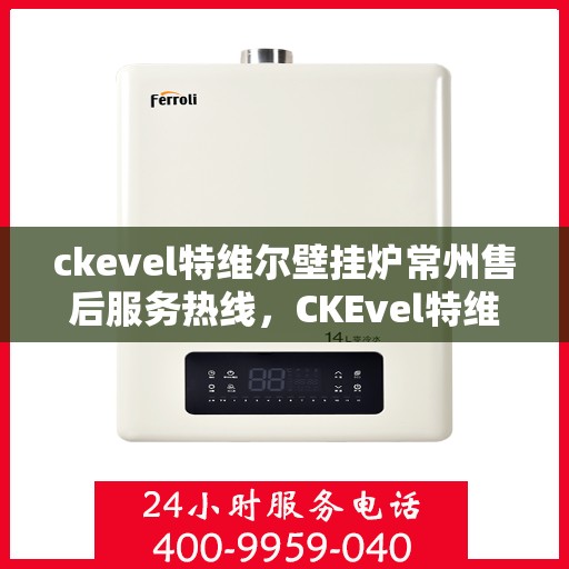 ckevel特维尔壁挂炉常州售后服务热线，CKEvel特维尔壁挂炉常州售后服务热线，专业团队，贴心服务